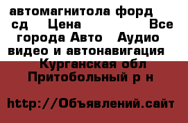 автомагнитола форд 6000 сд  › Цена ­ 500-1000 - Все города Авто » Аудио, видео и автонавигация   . Курганская обл.,Притобольный р-н